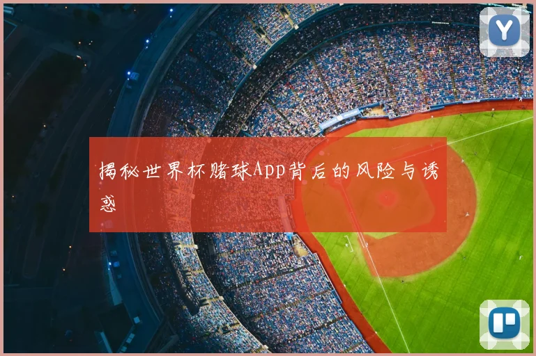 揭秘世界杯赌球App背后的风险与诱惑