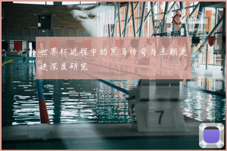 世界杯进程中的黑马传奇与王朝更迭深度研究