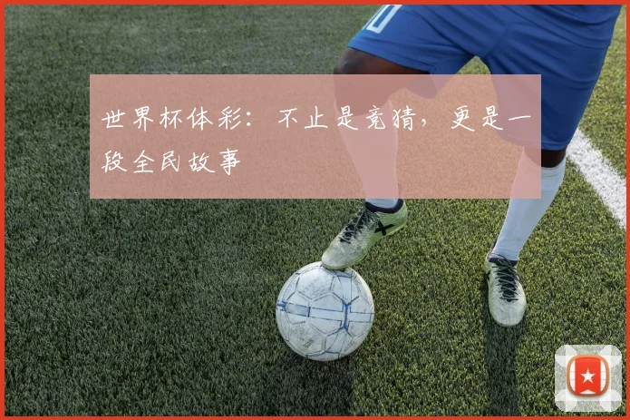 世界杯体彩:不止是竞猜,更是一段全民故事