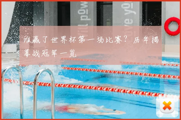 谁赢了世界杯第一场比赛？历年揭幕战冠军一览