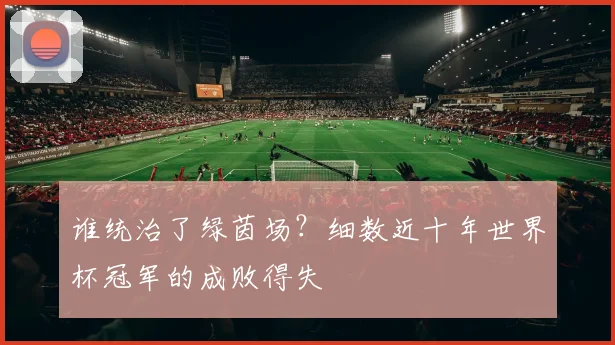 谁统治了绿茵场？细数近十年世界杯冠军的成败得失