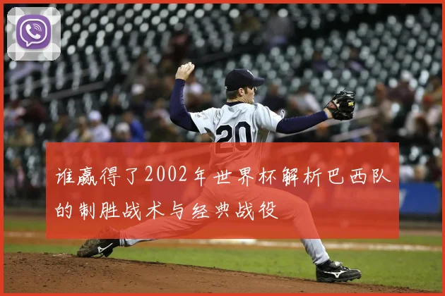 谁赢得了2002年世界杯解析巴西队的制胜战术与经典战役