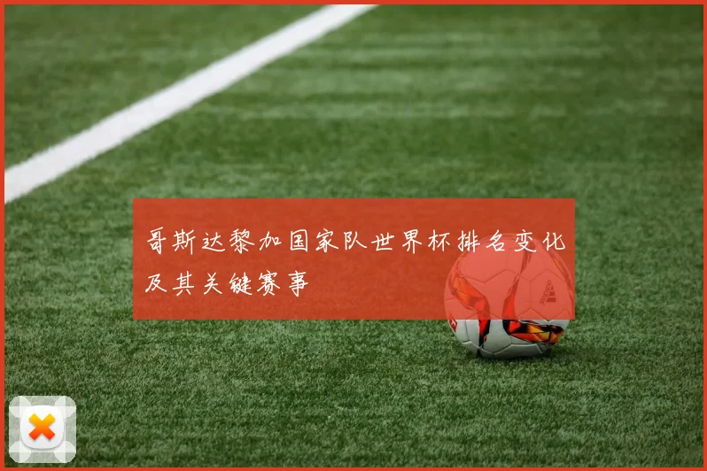 哥斯达黎加国家队世界杯排名变化及其关键赛事
