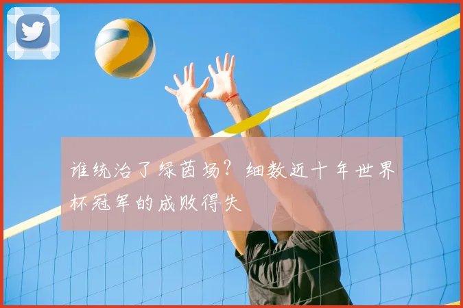 谁统治了绿茵场？细数近十年世界杯冠军的成败得失