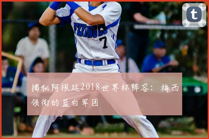 揭秘阿根廷2018世界杯阵容：梅西领衔的蓝白军团