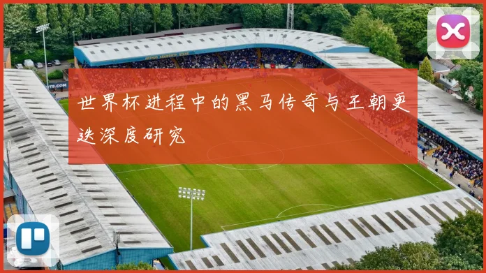 世界杯进程中的黑马传奇与王朝更迭深度研究