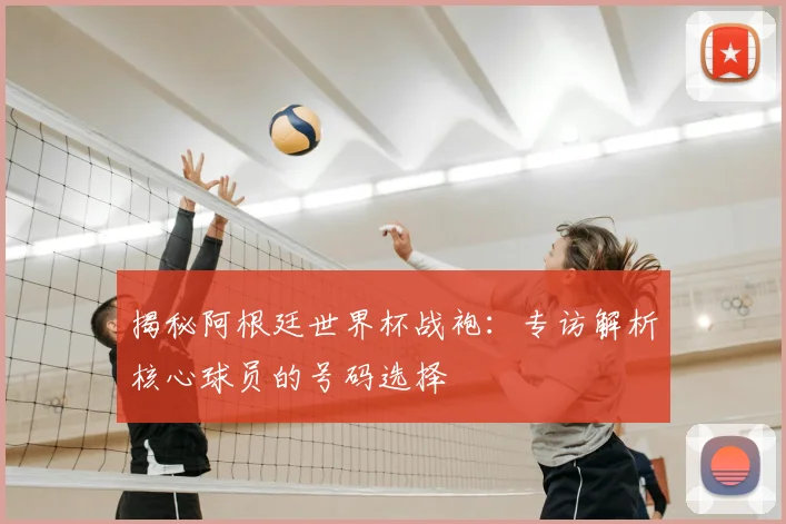 揭秘阿根廷世界杯战袍：专访解析核心球员的号码选择