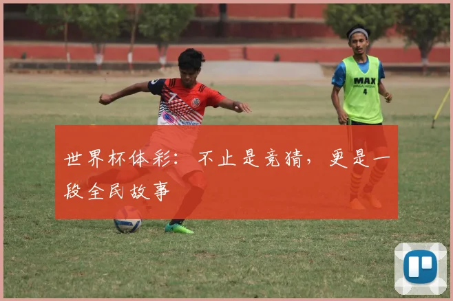 世界杯体彩:不止是竞猜,更是一段全民故事