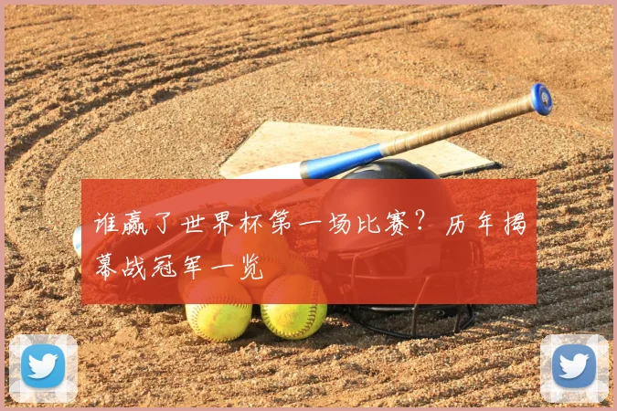 谁赢了世界杯第一场比赛？历年揭幕战冠军一览