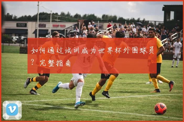 如何通过试训成为世界杯外围球员？完整指南