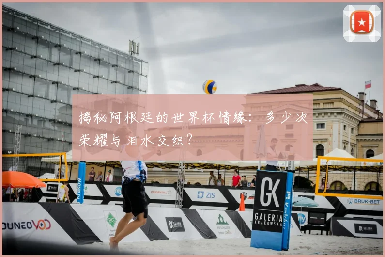 揭秘阿根廷的世界杯情缘：多少次荣耀与泪水交织？